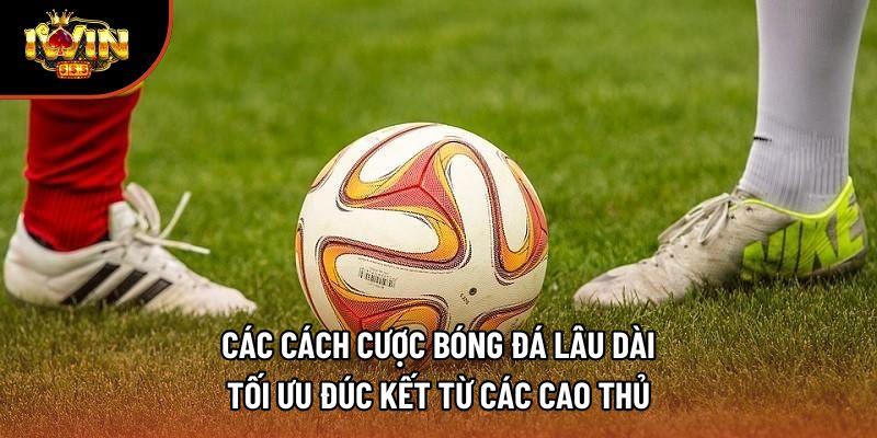 Các cách cược bóng đá lâu dài tối ưu đúc kết từ các cao thủ